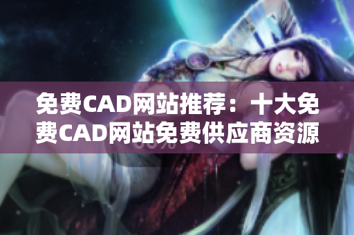 免费CAD网站推荐：十大免费CAD网站免费供应商资源追踪