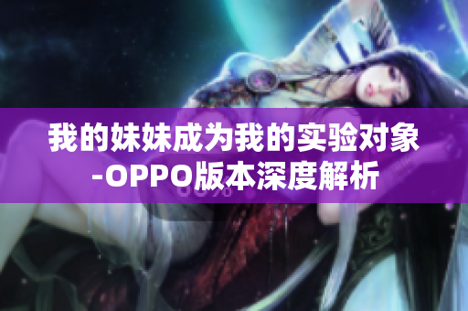 我的妹妹成为我的实验对象-OPPO版本深度解析