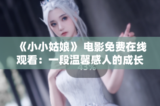 《小小姑娘》 电影免费在线观看：一段温馨感人的成长故事