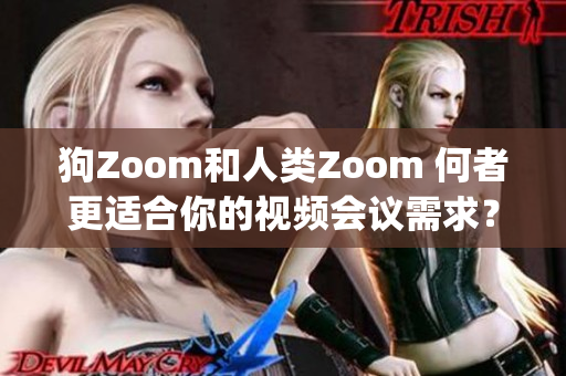 狗Zoom和人类Zoom 何者更适合你的视频会议需求？(1)