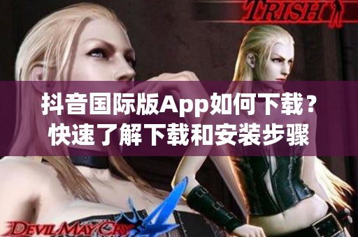 抖音国际版App如何下载？快速了解下载和安装步骤