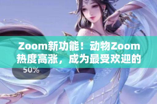 Zoom新功能！动物Zoom热度高涨，成为最受欢迎的远程工具之一