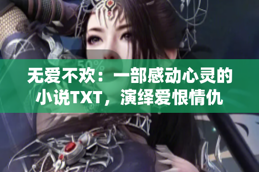 无爱不欢：一部感动心灵的小说TXT，演绎爱恨情仇