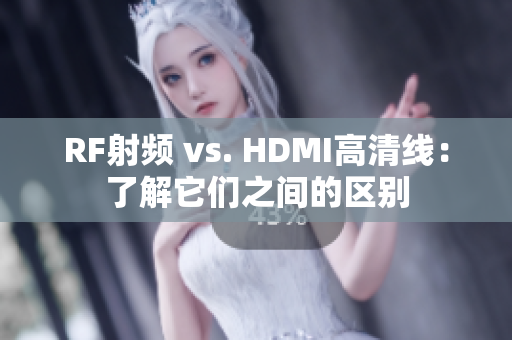 RF射频 vs. HDMI高清线：了解它们之间的区别