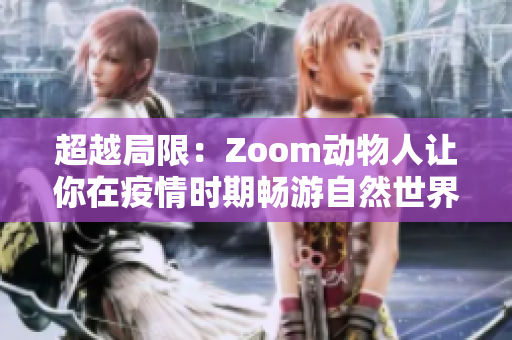 超越局限：Zoom动物人让你在疫情时期畅游自然世界