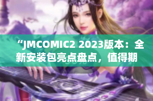 “JMCOMIC2 2023版本：全新安装包亮点盘点，值得期待！”(1)