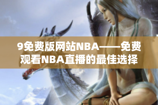 9免费版网站NBA——免费观看NBA直播的最佳选择