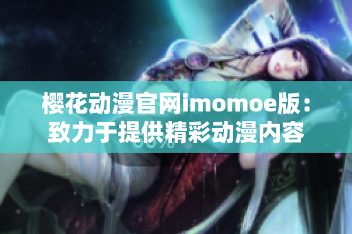 樱花动漫官网imomoe版：致力于提供精彩动漫内容