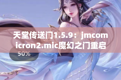 天堂传送门1.5.9：jmcomicron2.mic魔幻之门重启