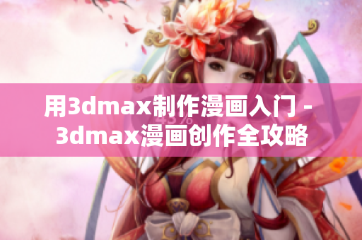 用3dmax制作漫画入门 - 3dmax漫画创作全攻略