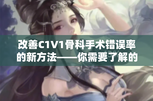 改善C1V1骨科手术错误率的新方法——你需要了解的重点