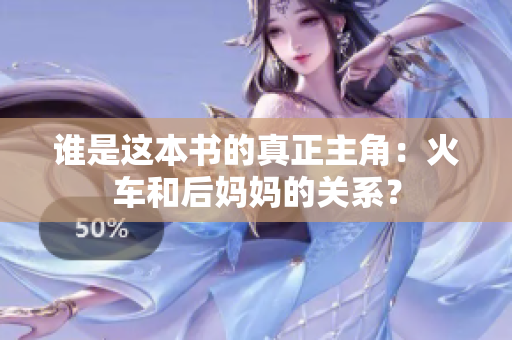 谁是这本书的真正主角：火车和后妈妈的关系？