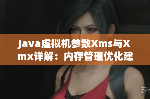 Java虚拟机参数Xms与Xmx详解：内存管理优化建议