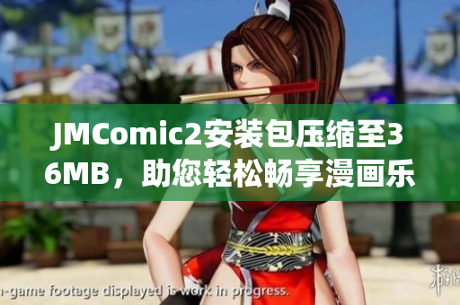 JMComic2安装包压缩至36MB，助您轻松畅享漫画乐趣