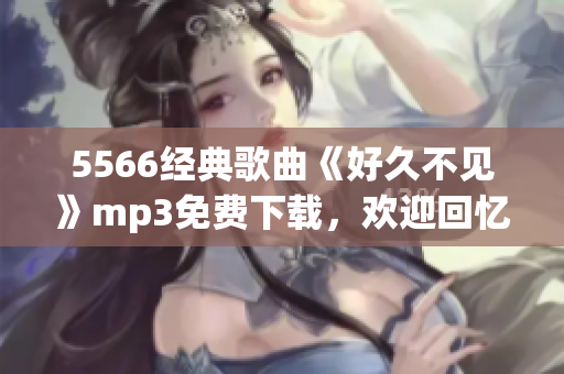 5566经典歌曲《好久不见》mp3免费下载，欢迎回忆经典往事