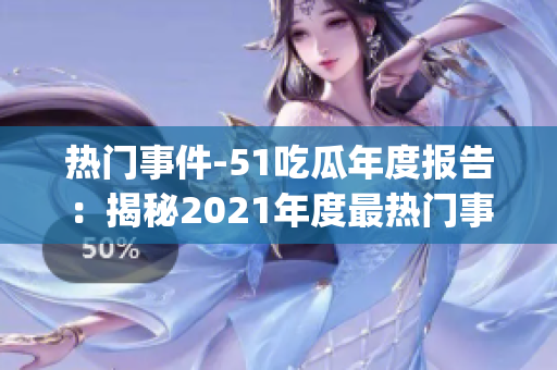 热门事件-51吃瓜年度报告：揭秘2021年度最热门事件！(1)