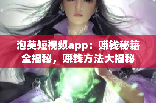 泡芙短视频app：赚钱秘籍全揭秘，赚钱方法大揭秘