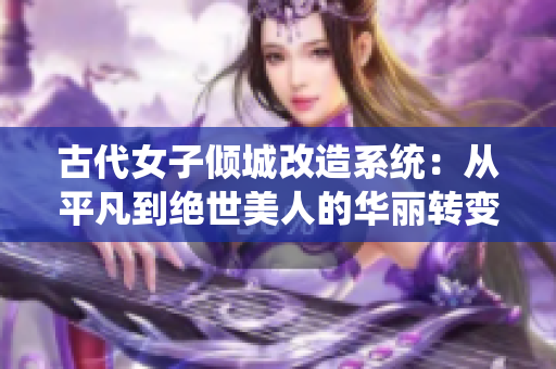 古代女子倾城改造系统：从平凡到绝世美人的华丽转变！