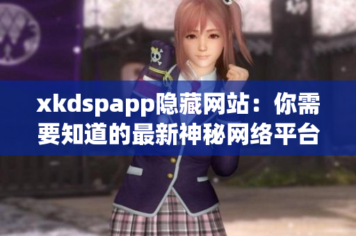 xkdspapp隐藏网站：你需要知道的最新神秘网络平台