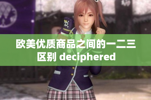 欧美优质商品之间的一二三区别 deciphered