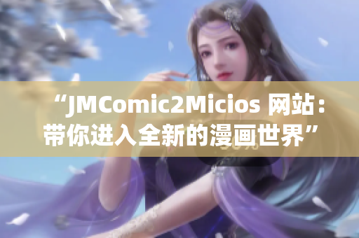 “JMComic2Micios 网站：带你进入全新的漫画世界”