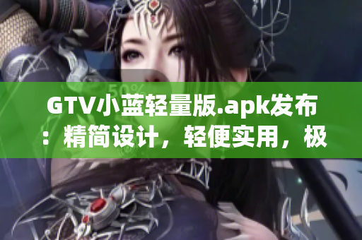 GTV小蓝轻量版.apk发布：精简设计，轻便实用，极致体验(1)