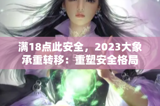 满18点此安全，2023大象承重转移：重塑安全格局