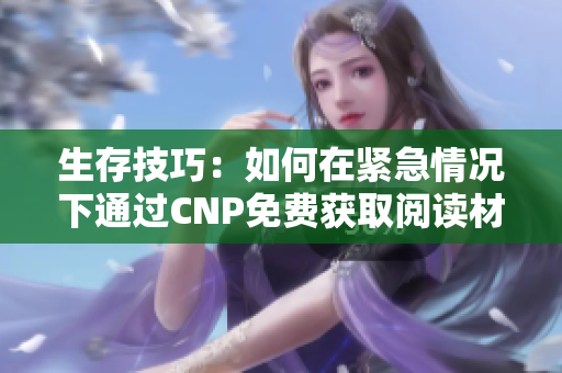 生存技巧：如何在紧急情况下通过CNP免费获取阅读材料