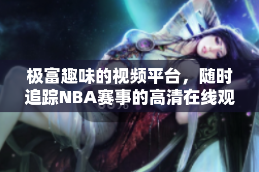 极富趣味的视频平台，随时追踪NBA赛事的高清在线观看