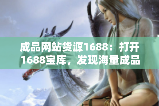 成品网站货源1688：打开1688宝库，发现海量成品货源