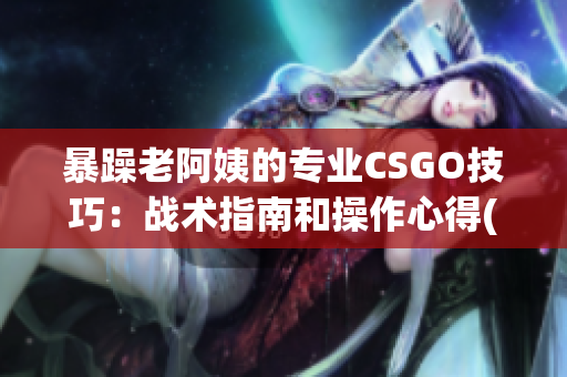 暴躁老阿姨的专业CSGO技巧：战术指南和操作心得(1)