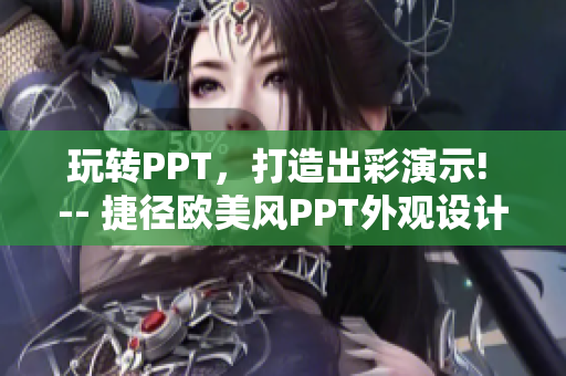 玩转PPT，打造出彩演示! -- 捷径欧美风PPT外观设计指南