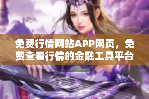 免费行情网站APP网页，免费查看行情的金融工具平台