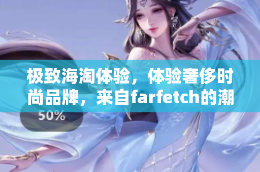 极致海淘体验，体验奢侈时尚品牌，来自farfetch的潮流力量