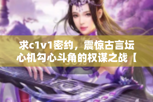 求c1v1密约，震惊古言坛心机勾心斗角的权谋之战【重现】