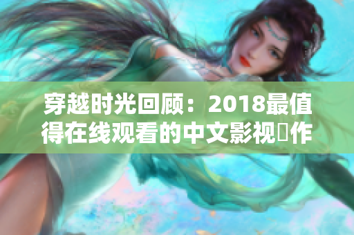 穿越时光回顾：2018最值得在线观看的中文影视傑作