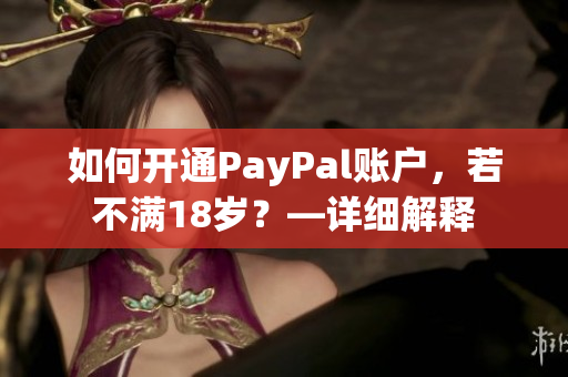 如何开通PayPal账户，若不满18岁？—详细解释