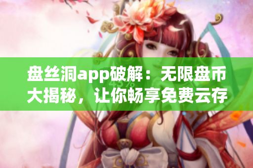 盘丝洞app破解：无限盘币大揭秘，让你畅享免费云存储