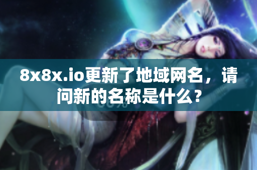 8x8x.io更新了地域网名，请问新的名称是什么？