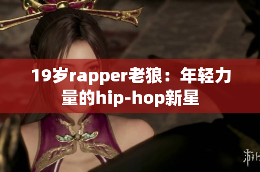 19岁rapper老狼：年轻力量的hip-hop新星