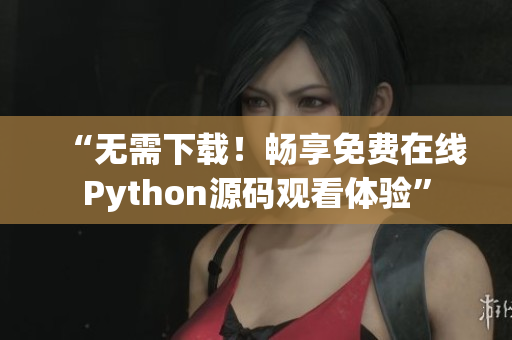 “无需下载！畅享免费在线Python源码观看体验”