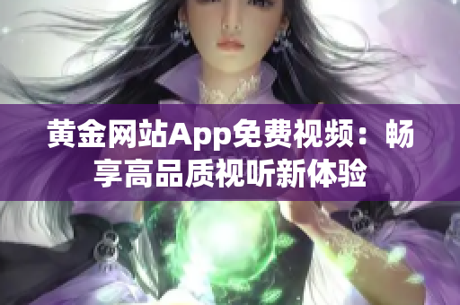 黄金网站App免费视频：畅享高品质视听新体验