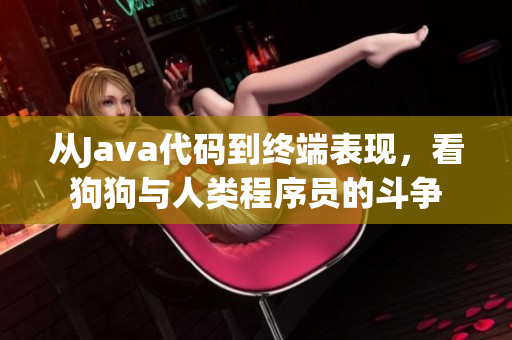 从Java代码到终端表现，看狗狗与人类程序员的斗争