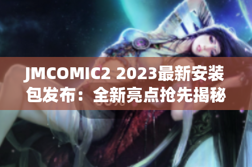 JMCOMIC2 2023最新安装包发布：全新亮点抢先揭秘！