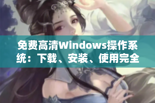 免费高清Windows操作系统：下载、安装、使用完全指南