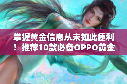 掌握黄金信息从未如此便利！推荐10款必备OPPO黄金资讯APP！