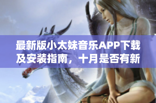 最新版小太妹音乐APP下载及安装指南，十月是否有新歌更新？(1)