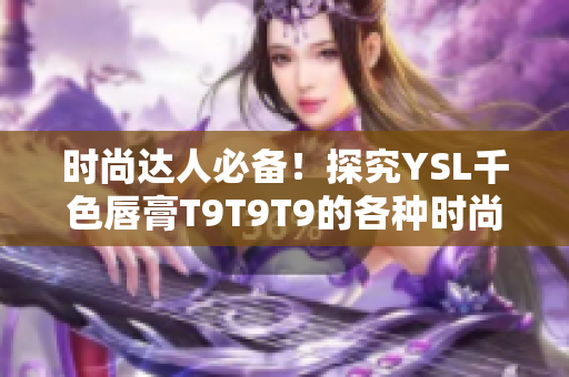 时尚达人必备！探究YSL千色唇膏T9T9T9的各种时尚魅力