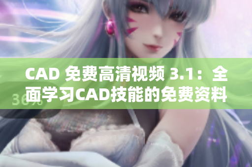 CAD 免费高清视频 3.1：全面学习CAD技能的免费资料