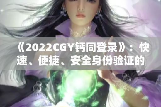 《2022CGY钙同登录》：快速、便捷、安全身份验证的平台